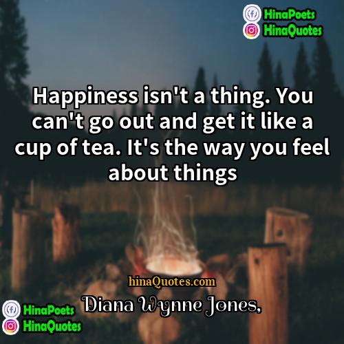 Diana Wynne Jones Quotes | Happiness isn't a thing. You can't go